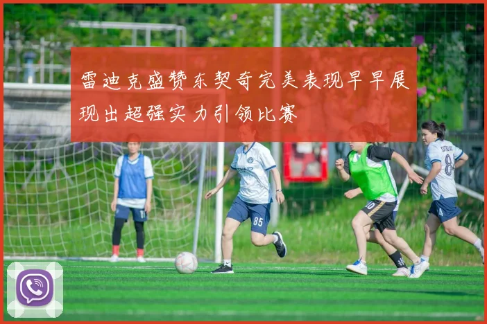 雷迪克盛赞东契奇完美表现早早展现出超强实力引领比赛