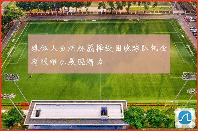 媒体人分析林葳择校困境球队机会有限难以展现潜力