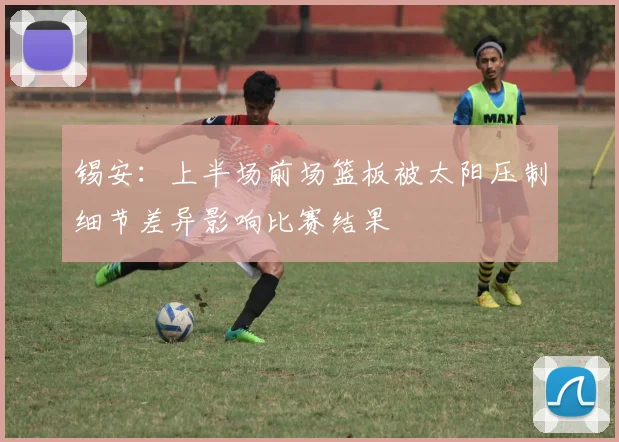 锡安：上半场前场篮板被太阳压制细节差异影响比赛结果