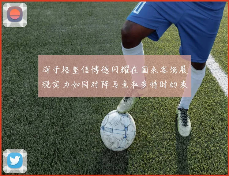 海于格坚信博德闪耀在国米客场展现实力如同对阵马竞和多特时的表现