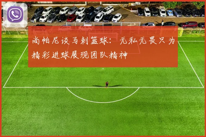 尚帕尼谈马刺篮球：无私无畏只为精彩进球展现团队精神
