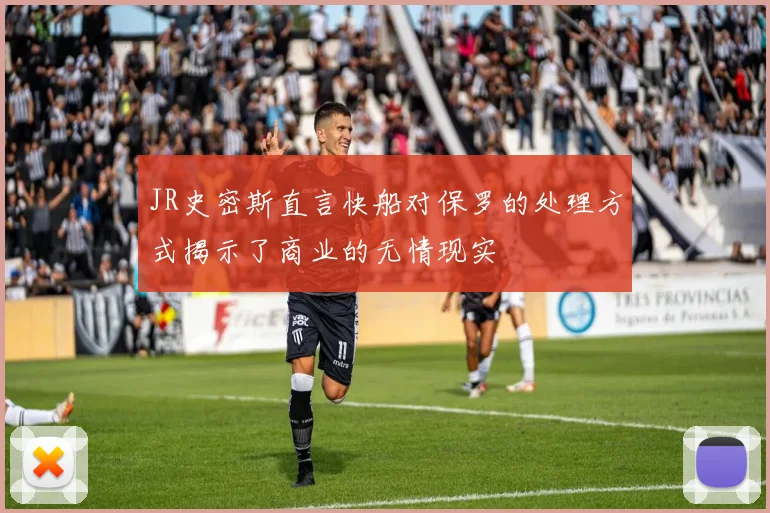 JR史密斯直言快船对保罗的处理方式揭示了商业的无情现实