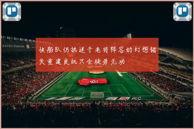 快船队仍执迷于老将阵容的幻想错失重建良机只会徒劳无功