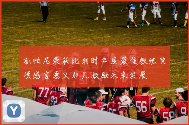孔帕尼荣获比利时年度最佳教练奖项感言意义非凡激励未来发展