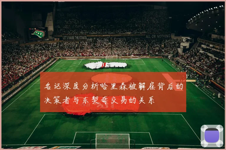 名记深度分析哈里森被解雇背后的决策者与东契奇交易的关系