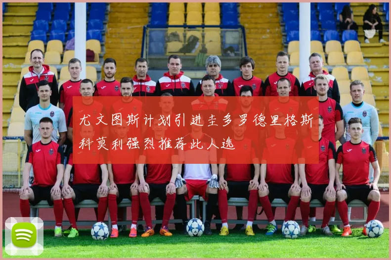 尤文图斯计划引进圭多罗德里格斯科莫利强烈推荐此人选