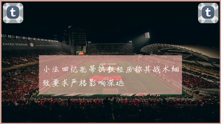 小法回忆孔蒂执教经历称其战术细致要求严格影响深远