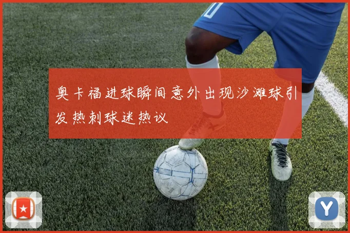 奥卡福进球瞬间意外出现沙滩球引发热刺球迷热议