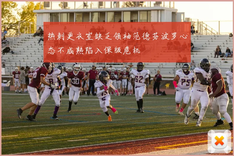 热刺更衣室缺乏领袖范德芬波罗心态不成熟陷入保级危机